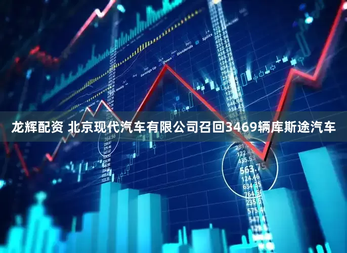 龙辉配资 北京现代汽车有限公司召回3469辆库斯途汽车