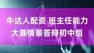 牛达人配资 班主任能力大赛情景答辩初中组
