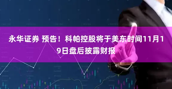 永华证券 预告！科帕控股将于美东时间11月19日盘后披露财报