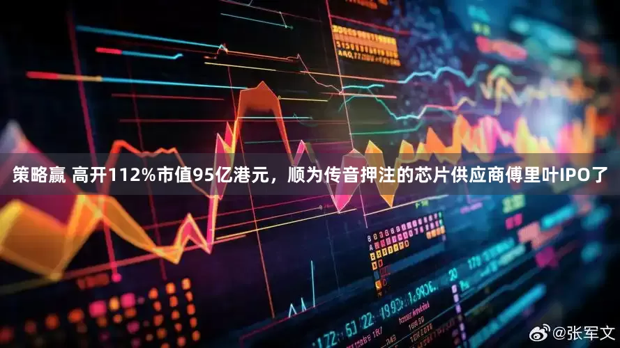 策略赢 高开112%市值95亿港元，顺为传音押注的芯片供应商傅里叶IPO了
